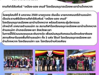 08.01.69 พิธีเปิดงานกีฬาสีสัมพันธ์ “เหลือง-แดง เกมส์” โรงเรียนอนุบาลเมืองพะเยาบ้านโทกหวาก และ ร่วมมอบขนมและเงินรางวัล เพื่อสนับสนุนกิจกรรมวันเด็กแห่งชาติของสถานศึกษาในเขตพื้นที่ตำบลแม่กา ทั้ง 3 แห่ง ได้แก่ โรงเรียนอนุบาลเมืองพะเยาบ้าน โทกหวาก โรงเรียนแม่กา และ โรงเรียนบ้านห้วยเคียน
